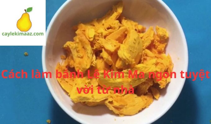 Cách làm bánh Lê Kim Ma ngon tuyệt vời từ nhà