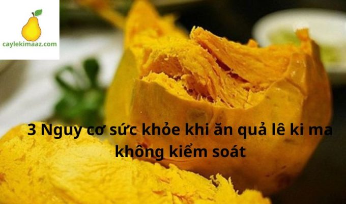 3 Nguy cơ sức khỏe khi ăn quả lê ki ma không kiểm soát