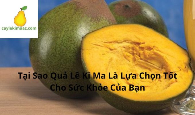 Tại Sao Quả Lê Ki Ma Là Lựa Chọn Tốt Cho Sức Khỏe Của Bạn